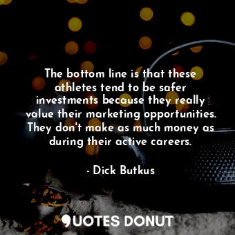  The bottom line is that these athletes tend to be safer investments because they... - Dick Butkus - Quotes Donut