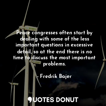  Peace congresses often start by dealing with some of the less important question... - Fredrik Bajer - Quotes Donut