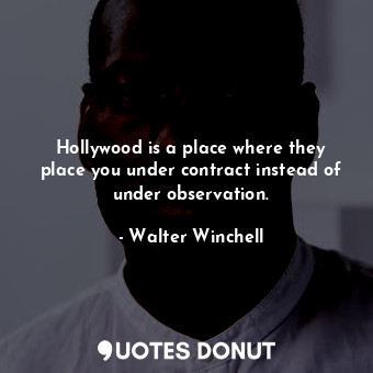 Hollywood is a place where they place you under contract instead of under observation.