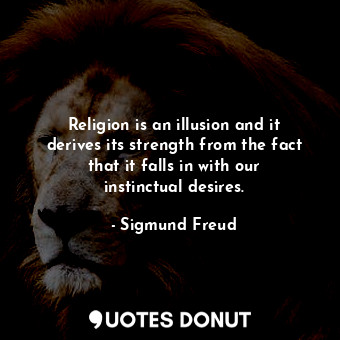 Religion is an illusion and it derives its strength from the fact that it falls in with our instinctual desires.