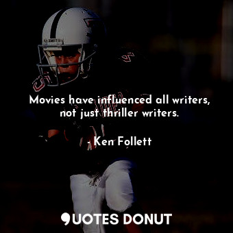  Movies have influenced all writers, not just thriller writers.... - Ken Follett - Quotes Donut