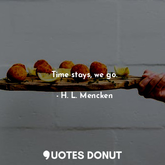  Time stays, we go.... - H. L. Mencken - Quotes Donut