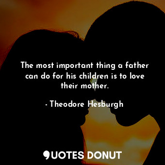  The most important thing a father can do for his children is to love their mothe... - Theodore Hesburgh - Quotes Donut