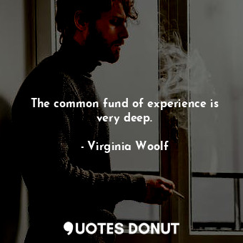 The common fund of experience is very deep.