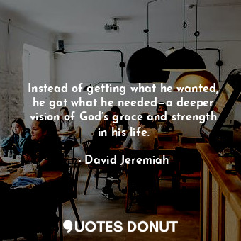 Instead of getting what he wanted, he got what he needed—a deeper vision of God’... - David Jeremiah - Quotes Donut