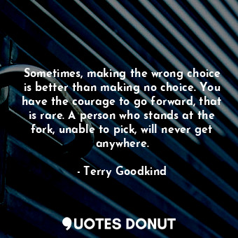  Sometimes, making the wrong choice is better than making no choice. You have the... - Terry Goodkind - Quotes Donut