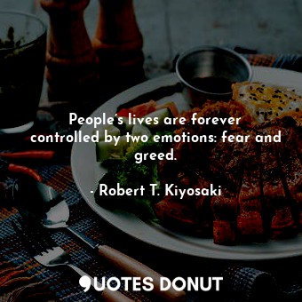  People’s lives are forever controlled by two emotions: fear and greed.... - Robert T. Kiyosaki - Quotes Donut
