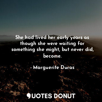  She had lived her early years as though she were waiting for something she might... - Marguerite Duras - Quotes Donut