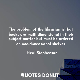  The problem of the librarian is that books are multi-dimensional in their subjec... - Neal Stephenson - Quotes Donut