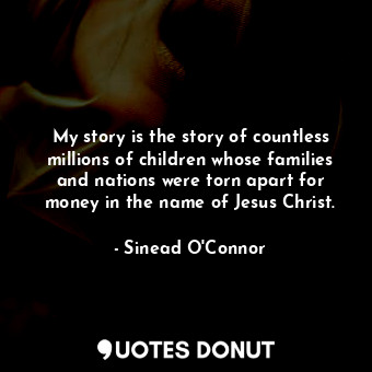  My story is the story of countless millions of children whose families and natio... - Sinead O&#39;Connor - Quotes Donut