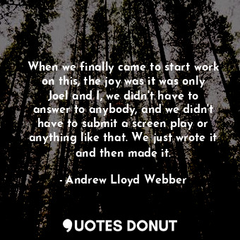  When we finally came to start work on this, the joy was it was only Joel and I, ... - Andrew Lloyd Webber - Quotes Donut