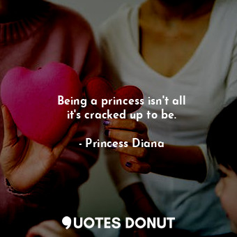 Being a princess isn&#39;t all it&#39;s cracked up to be.