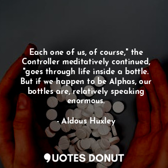  Each one of us, of course," the Controller meditatively continued, "goes through... - Aldous Huxley - Quotes Donut
