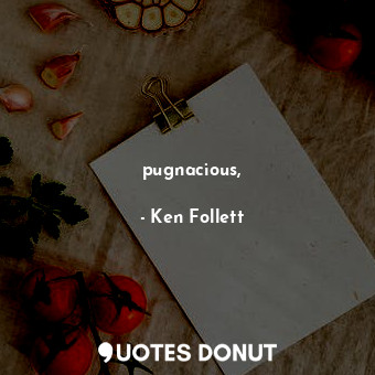  pugnacious,... - Ken Follett - Quotes Donut