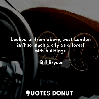  Looked at from above, west London isn’t so much a city as a forest with building... - Bill Bryson - Quotes Donut