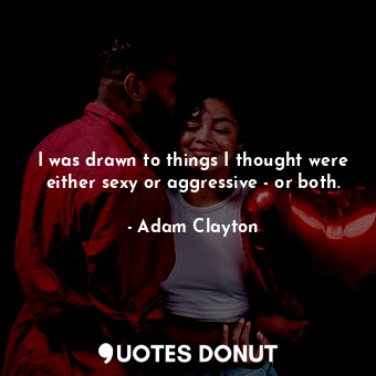  I was drawn to things I thought were either sexy or aggressive - or both.... - Adam Clayton - Quotes Donut