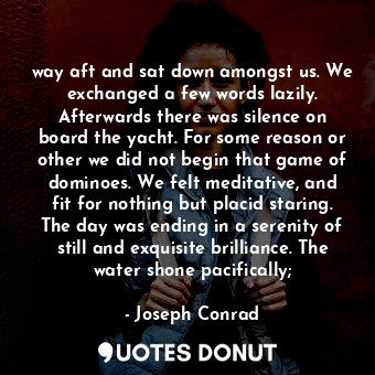  way aft and sat down amongst us. We exchanged a few words lazily. Afterwards the... - Joseph Conrad - Quotes Donut
