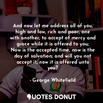  And now let me address all of you, high and low, rich and poor, one with another... - George Whitefield - Quotes Donut