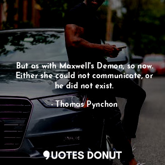  But as with Maxwell's Demon, so now. Either she could not communicate, or he did... - Thomas Pynchon - Quotes Donut