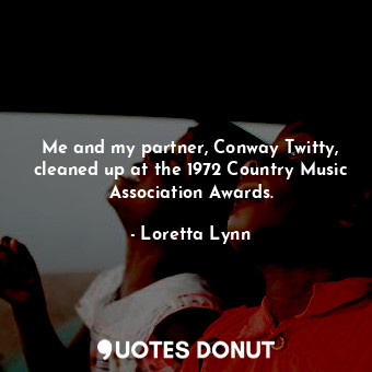  Me and my partner, Conway Twitty, cleaned up at the 1972 Country Music Associati... - Loretta Lynn - Quotes Donut