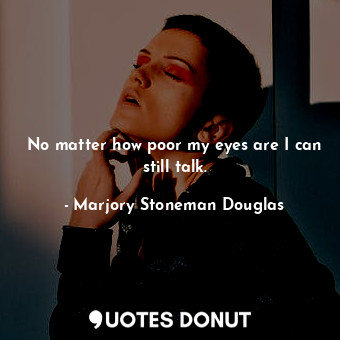  No matter how poor my eyes are I can still talk.... - Marjory Stoneman Douglas - Quotes Donut