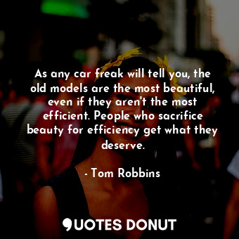  As any car freak will tell you, the old models are the most beautiful, even if t... - Tom Robbins - Quotes Donut