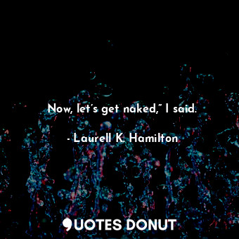  Now, let’s get naked,” I said.... - Laurell K. Hamilton - Quotes Donut