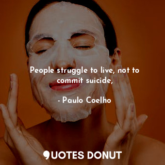 People struggle to live, not to commit suicide,... - Paulo Coelho - Quotes Donut