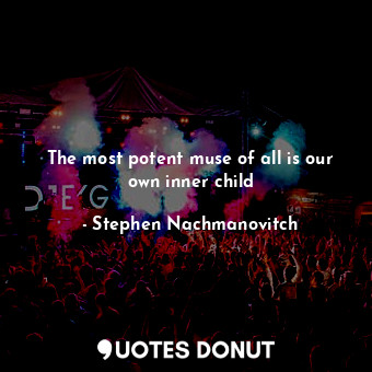  The most potent muse of all is our own inner child... - Stephen Nachmanovitch - Quotes Donut