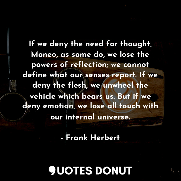  If we deny the need for thought, Moneo, as some do, we lose the powers of reflec... - Frank Herbert - Quotes Donut
