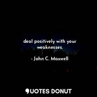  deal positively with your weaknesses.... - John C. Maxwell - Quotes Donut