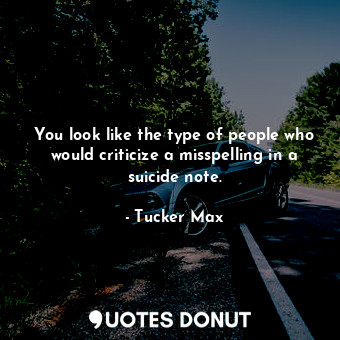  You look like the type of people who would criticize a misspelling in a suicide ... - Tucker Max - Quotes Donut