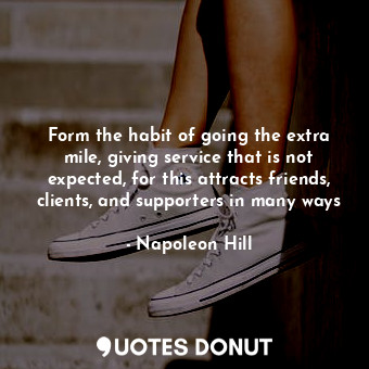  Form the habit of going the extra mile, giving service that is not expected, for... - Napoleon Hill - Quotes Donut