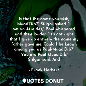 Is that the name you wish, Muad’Dib?” Stilgar asked. “I am an Atreides,” Paul wh... - Frank Herbert - Quotes Donut