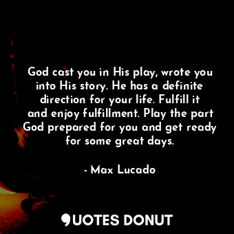  God cast you in His play, wrote you into His story. He has a definite direction ... - Max Lucado - Quotes Donut