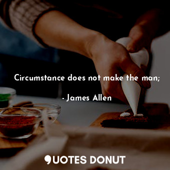  Circumstance does not make the man;... - James Allen - Quotes Donut