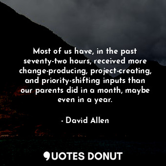  Most of us have, in the past seventy-two hours, received more change-producing, ... - David Allen - Quotes Donut