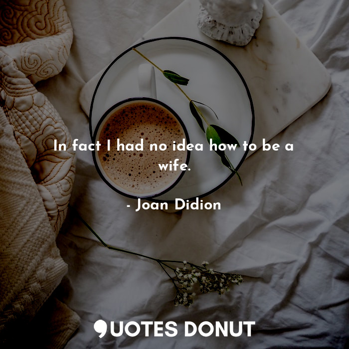  In fact I had no idea how to be a wife.... - Joan Didion - Quotes Donut