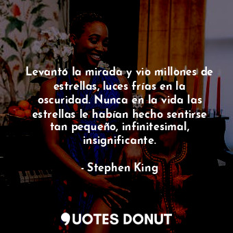  Levantó la mirada y vio millones de estrellas, luces frías en la oscuridad. Nunc... - Stephen King - Quotes Donut