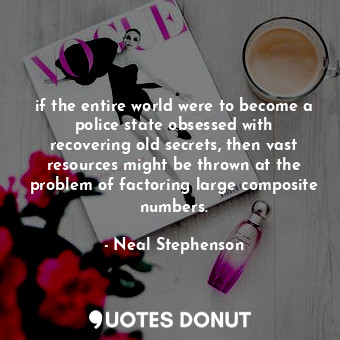  if the entire world were to become a police state obsessed with recovering old s... - Neal Stephenson - Quotes Donut