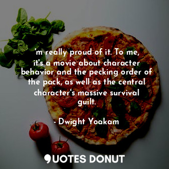  &#39;m really proud of it. To me, it&#39;s a movie about character behavior and ... - Dwight Yoakam - Quotes Donut
