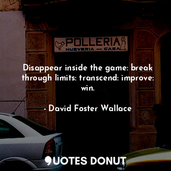  Disappear inside the game: break through limits: transcend: improve: win.... - David Foster Wallace - Quotes Donut