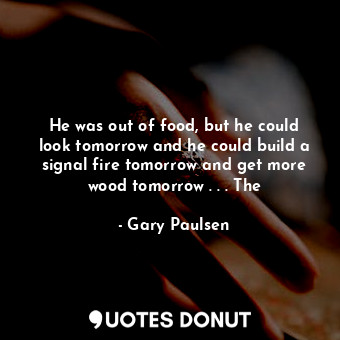  He was out of food, but he could look tomorrow and he could build a signal fire ... - Gary Paulsen - Quotes Donut