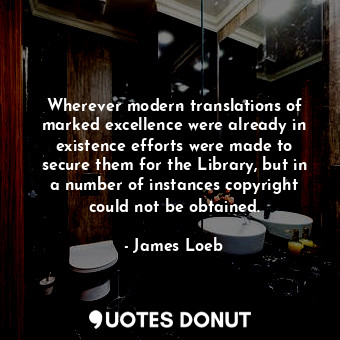 Wherever modern translations of marked excellence were already in existence efforts were made to secure them for the Library, but in a number of instances copyright could not be obtained.