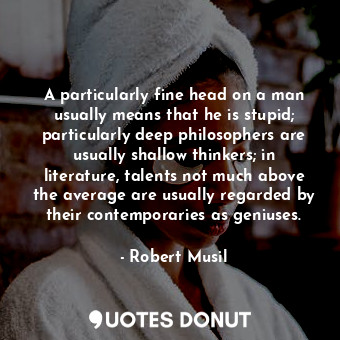  A particularly fine head on a man usually means that he is stupid; particularly ... - Robert Musil - Quotes Donut