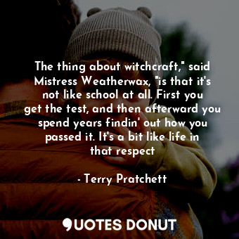  The thing about witchcraft," said Mistress Weatherwax, "is that it's not like sc... - Terry Pratchett - Quotes Donut