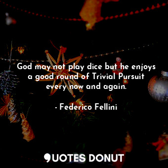  God may not play dice but he enjoys a good round of Trivial Pursuit every now an... - Federico Fellini - Quotes Donut