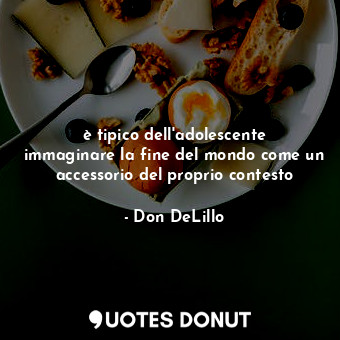  è tipico dell'adolescente immaginare la fine del mondo come un accessorio del pr... - Don DeLillo - Quotes Donut