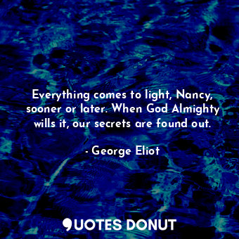  Everything comes to light, Nancy, sooner or later. When God Almighty wills it, o... - George Eliot - Quotes Donut