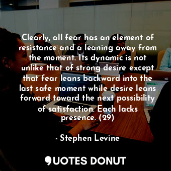  Clearly, all fear has an element of resistance and a leaning away from the momen... - Stephen Levine - Quotes Donut